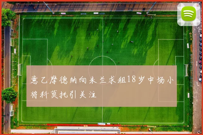 意乙摩德纳向米兰求租18岁中场小将科莫托引关注