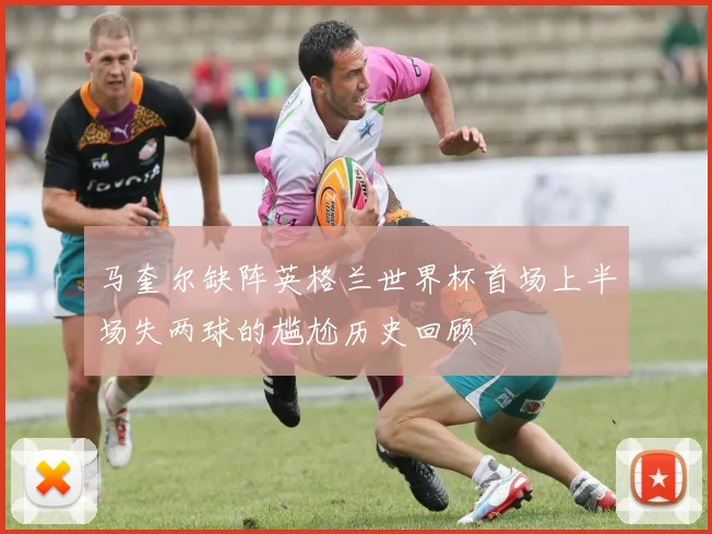 马奎尔缺阵英格兰世界杯首场上半场失两球的尴尬历史回顾