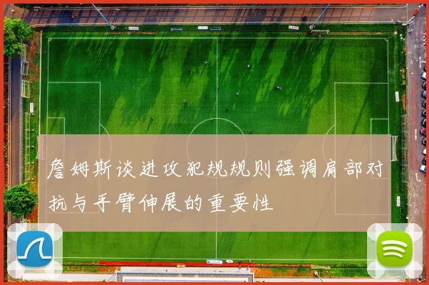 詹姆斯谈进攻犯规规则强调肩部对抗与手臂伸展的重要性