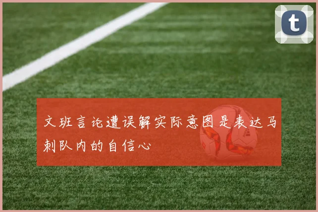 文班言论遭误解实际意图是表达马刺队内的自信心