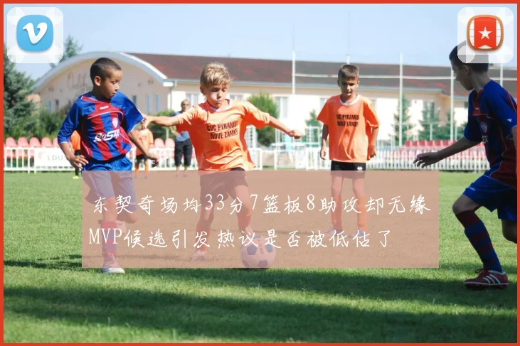 东契奇场均33分7篮板8助攻却无缘MVP候选引发热议是否被低估了