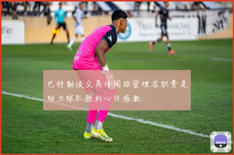 巴特勒谈交易传闻称管理层职责是助力球队胜利心怀感激