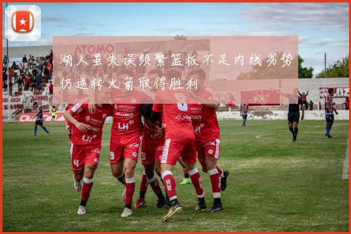 湖人虽失误频繁篮板不足内线劣势仍逆转火箭取得胜利