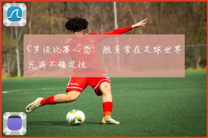 C罗谈比赛心态：胜负常在足球世界充满不确定性