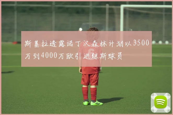 斯基拉透露诺丁汉森林计划以3500万到4000万欧引进琼斯球员