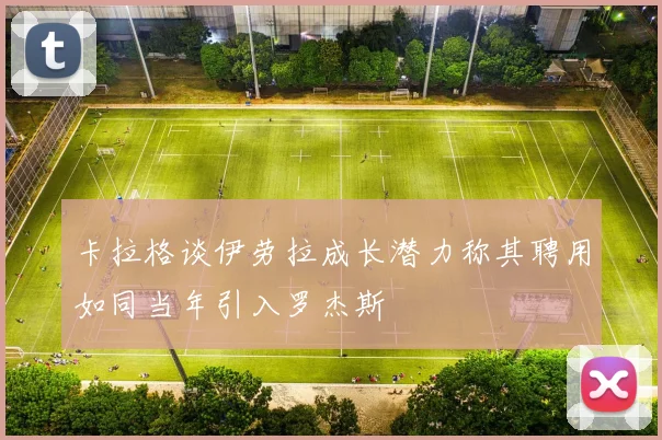 卡拉格谈伊劳拉成长潜力称其聘用如同当年引入罗杰斯