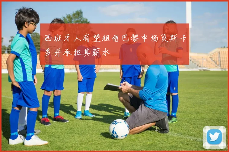 西班牙人有望租借巴黎中场莫斯卡多并承担其薪水