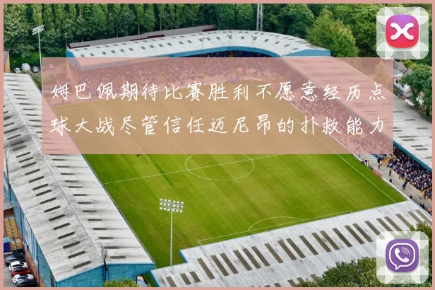 姆巴佩期待比赛胜利不愿意经历点球大战尽管信任迈尼昂的扑救能力