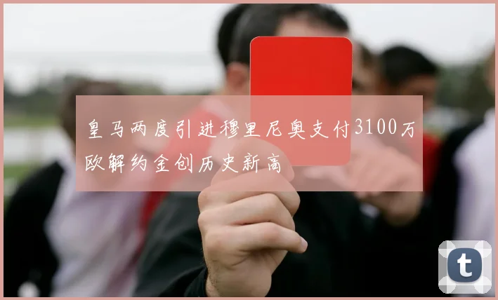 皇马两度引进穆里尼奥支付3100万欧解约金创历史新高