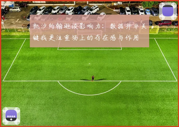 凯沙约翰逊谈影响力：数据并非关键我更注重场上的存在感与作用